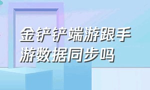 金铲铲端游跟手游数据同步吗