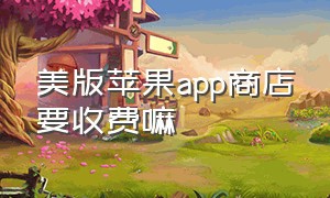 美版苹果app商店要收费嘛