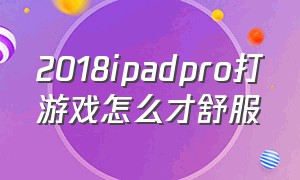 2018ipadpro打游戏怎么才舒服