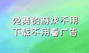 免费的游戏不用下载不用看广告