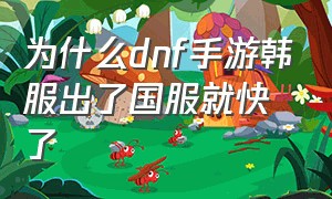 为什么dnf手游韩服出了国服就快了