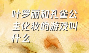 叶罗丽和孔雀公主化妆的游戏叫什么