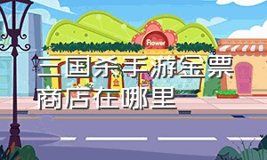 三国杀手游金票商店在哪里