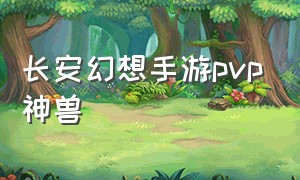 长安幻想手游pvp神兽