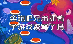 奔跑吧兄弟抓鸭子游戏被骂了吗