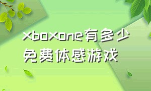 xboxone有多少免费体感游戏