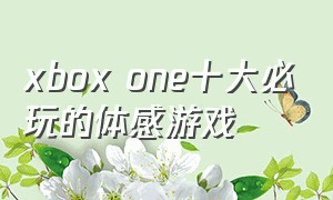 xbox one十大必玩的体感游戏