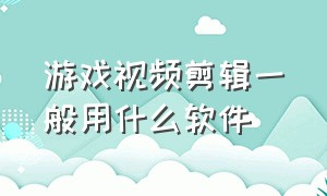 游戏视频剪辑一般用什么软件