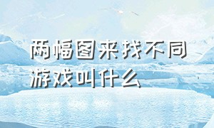 两幅图来找不同游戏叫什么