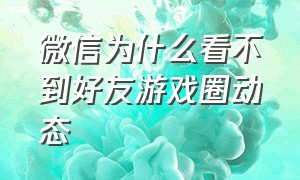 微信为什么看不到好友游戏圈动态