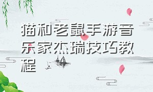 猫和老鼠手游音乐家杰瑞技巧教程