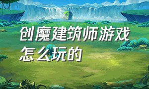 创魔建筑师游戏怎么玩的