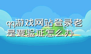 qq游戏网站登录老是要验证怎么办