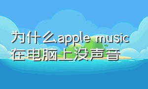 为什么apple music在电脑上没声音