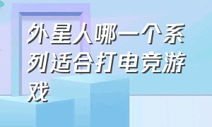 外星人哪一个系列适合打电竞游戏