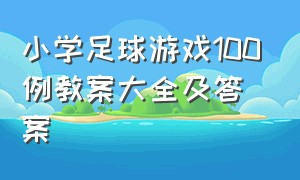 小学足球游戏100例教案大全及答案