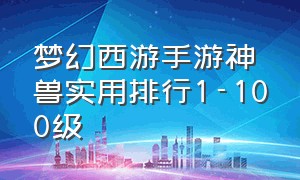 梦幻西游手游神兽实用排行1-100级