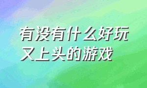 有没有什么好玩又上头的游戏