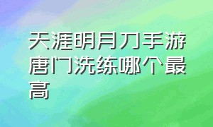 天涯明月刀手游唐门洗练哪个最高