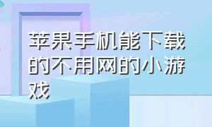 苹果手机能下载的不用网的小游戏