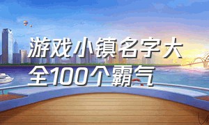 游戏小镇名字大全100个霸气