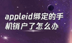 appleid绑定的手机销户了怎么办