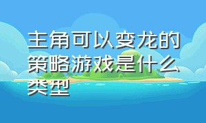 主角可以变龙的策略游戏是什么类型