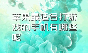 苹果最适合打游戏的手机有哪些呢