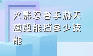 火影忍者手游天道超能挡多少技能