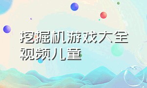 挖掘机游戏大全视频儿童