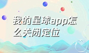 我的星球app怎么关闭定位