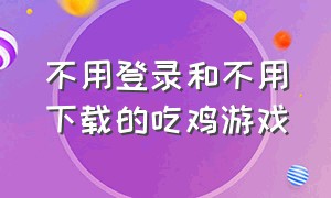 不用登录和不用下载的吃鸡游戏