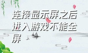 连接显示屏之后进入游戏不能全屏