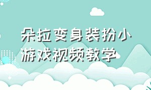 朵拉变身装扮小游戏视频教学