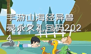 手游山海经异兽录永久礼包码2024