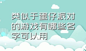 类似于蛋仔派对的游戏有哪些名字可以用