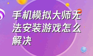 手机模拟大师无法安装游戏怎么解决