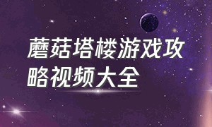 蘑菇塔楼游戏攻略视频大全