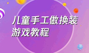 儿童手工做换装游戏教程