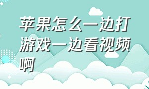 苹果怎么一边打游戏一边看视频啊