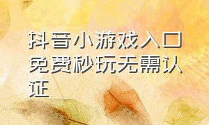 抖音小游戏入口免费秒玩无需认证