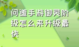 问道手游御灵阶级怎么来升级最快