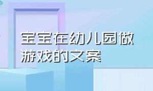 宝宝在幼儿园做游戏的文案