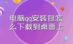 电脑qq安装包怎么下载到桌面上