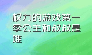 权力的游戏第一季公主和叔叔是谁