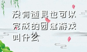 没有道具也可以完成的团建游戏叫什么