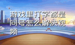 游戏里打字都是问号怎么解决视频