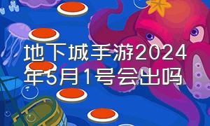 地下城手游2024年5月1号会出吗