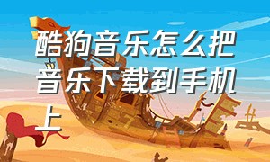 酷狗音乐怎么把音乐下载到手机上