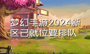 梦幻手游2024新区已就位要排队